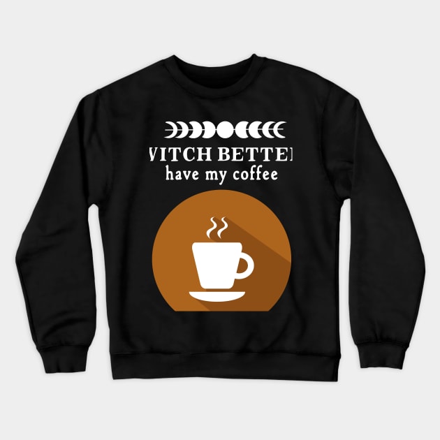 Witch Better Have my Coffee Crewneck Sweatshirt by Apathecary